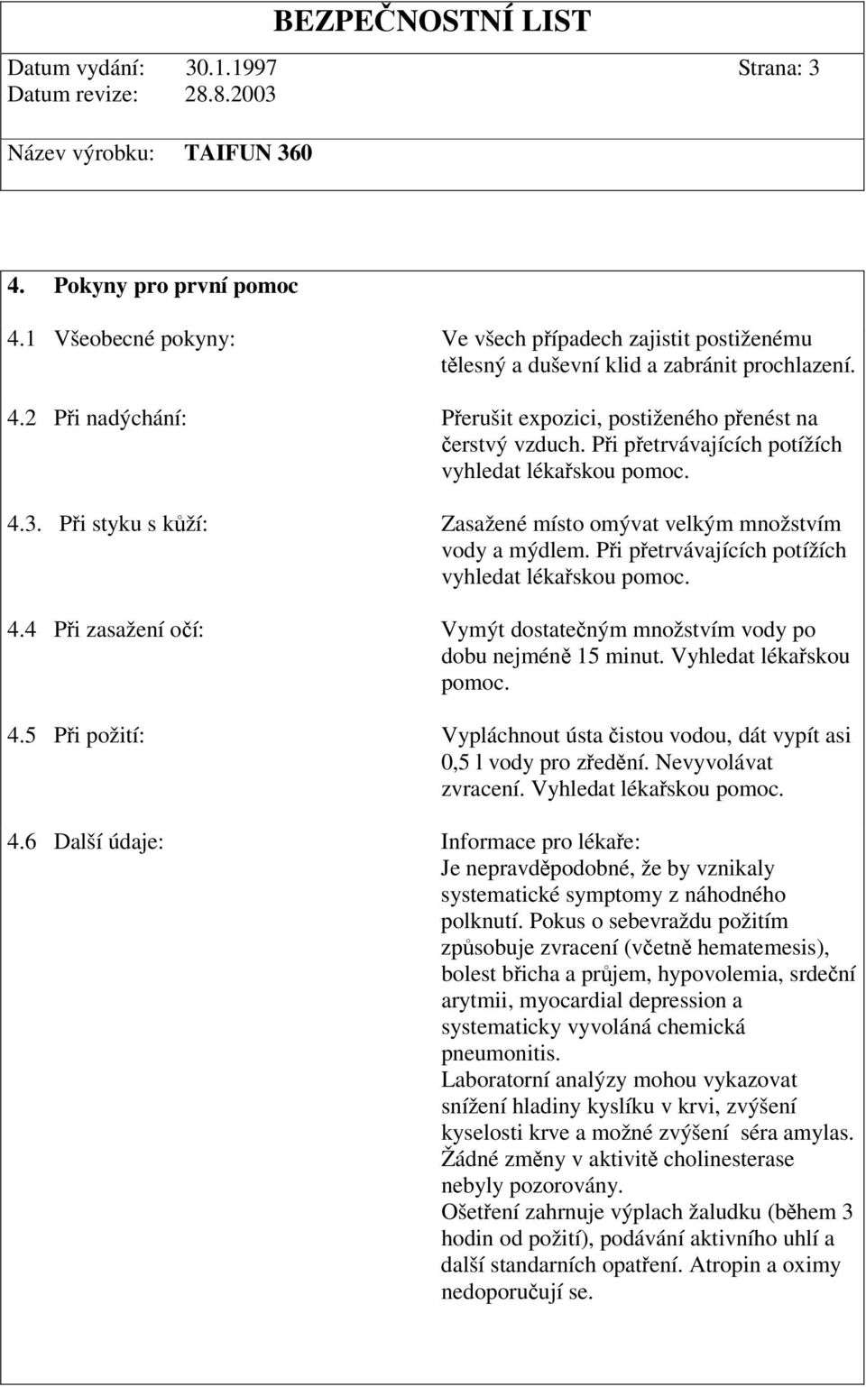 Vyhledat lékaskou pomoc. 4.5 Pi požití: Vypláchnout ústa istou vodou, dát vypít asi 0,5 l vody pro zední. Nevyvolávat zvracení. Vyhledat lékaskou pomoc. 4.6 Další údaje: Informace pro lékae: Je nepravdpodobné, že by vznikaly systematické symptomy z náhodného polknutí.