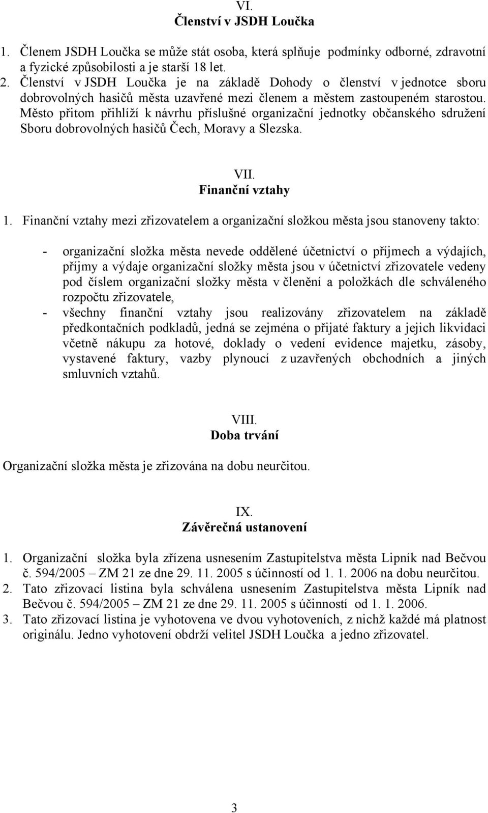 Město přitom přihlíží k návrhu příslušné organizační jednotky občanského sdružení Sboru dobrovolných hasičů Čech, Moravy a Slezska. VII. Finanční vztahy 1.