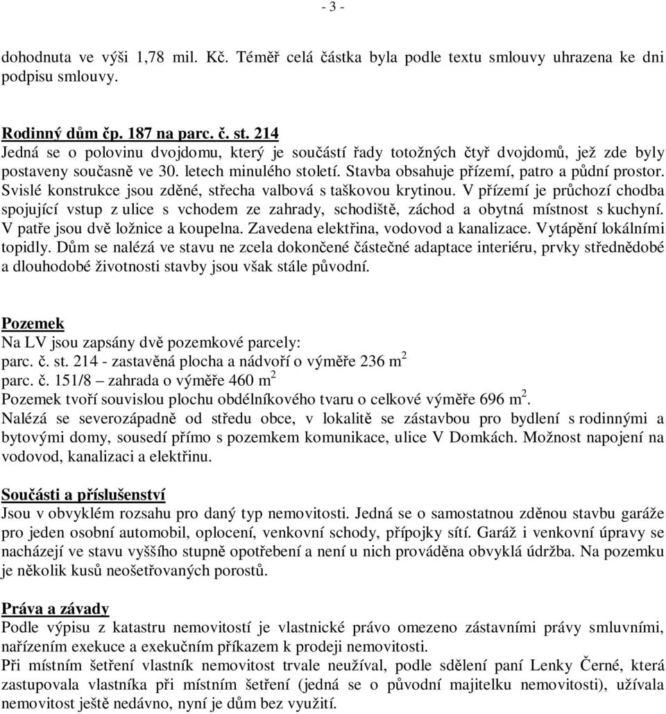 Svislé konstrukce jsou zd né, st echa valbová s taškovou krytinou. V p ízemí je pr chozí chodba spojující vstup z ulice s vchodem ze zahrady, schodišt, záchod a obytná místnost s kuchyní.