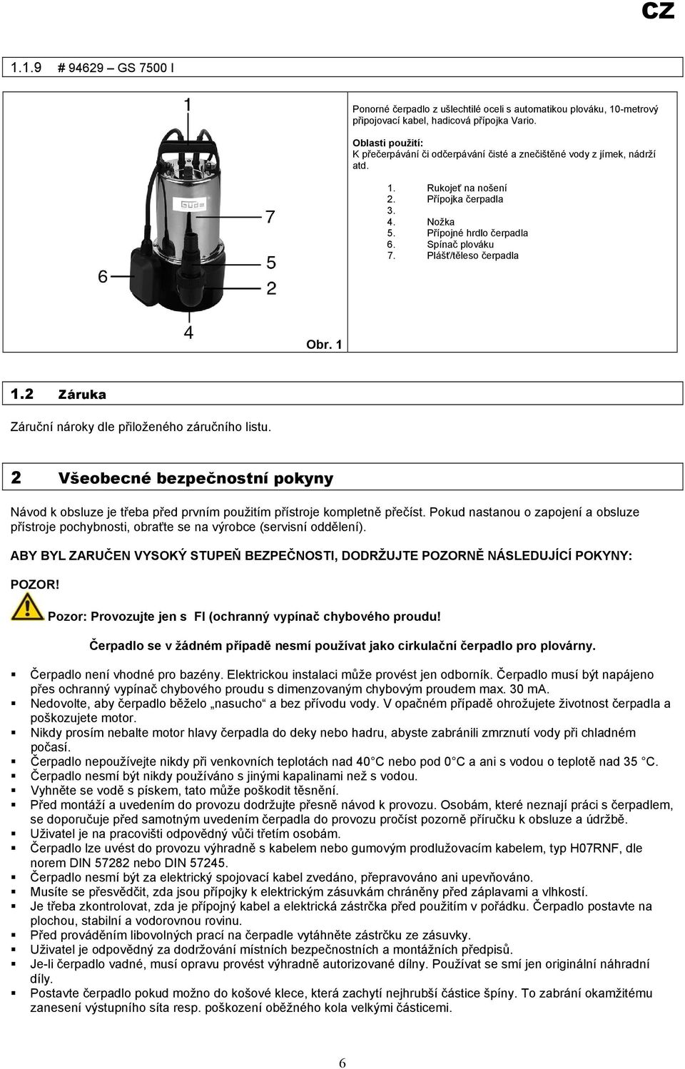 Plášť/těleso čerpadla Obr. 1 1.2 Záruka Záruční nároky dle přiloženého záručního listu. 2 Všeobecné bezpečnostní pokyny Návod k obsluze je třeba před prvním použitím přístroje kompletně přečíst.