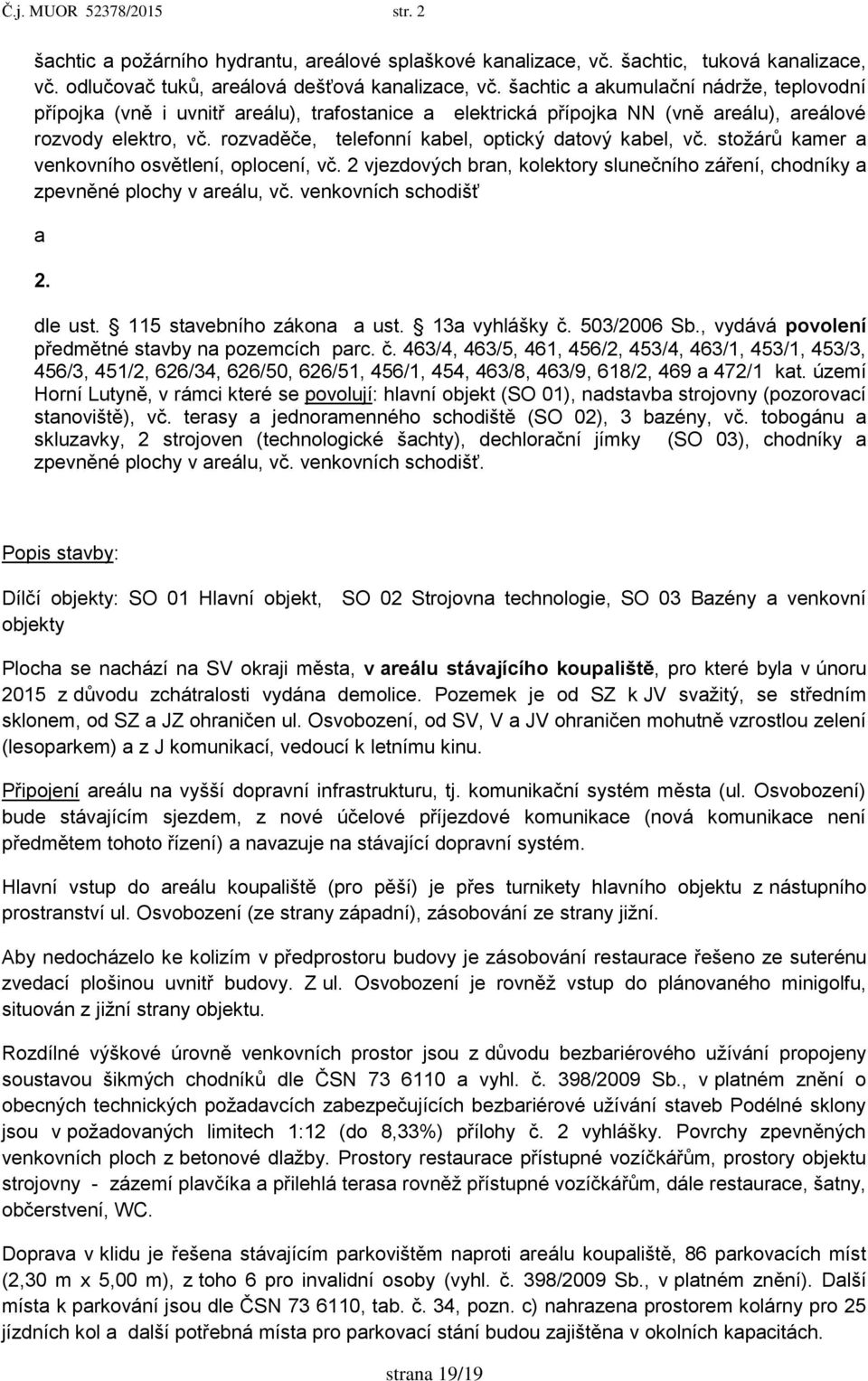 rozvaděče, telefonní kabel, optický datový kabel, vč. stoţárů kamer a venkovního osvětlení, oplocení, vč. 2 vjezdových bran, kolektory slunečního záření, chodníky a zpevněné plochy v areálu, vč.