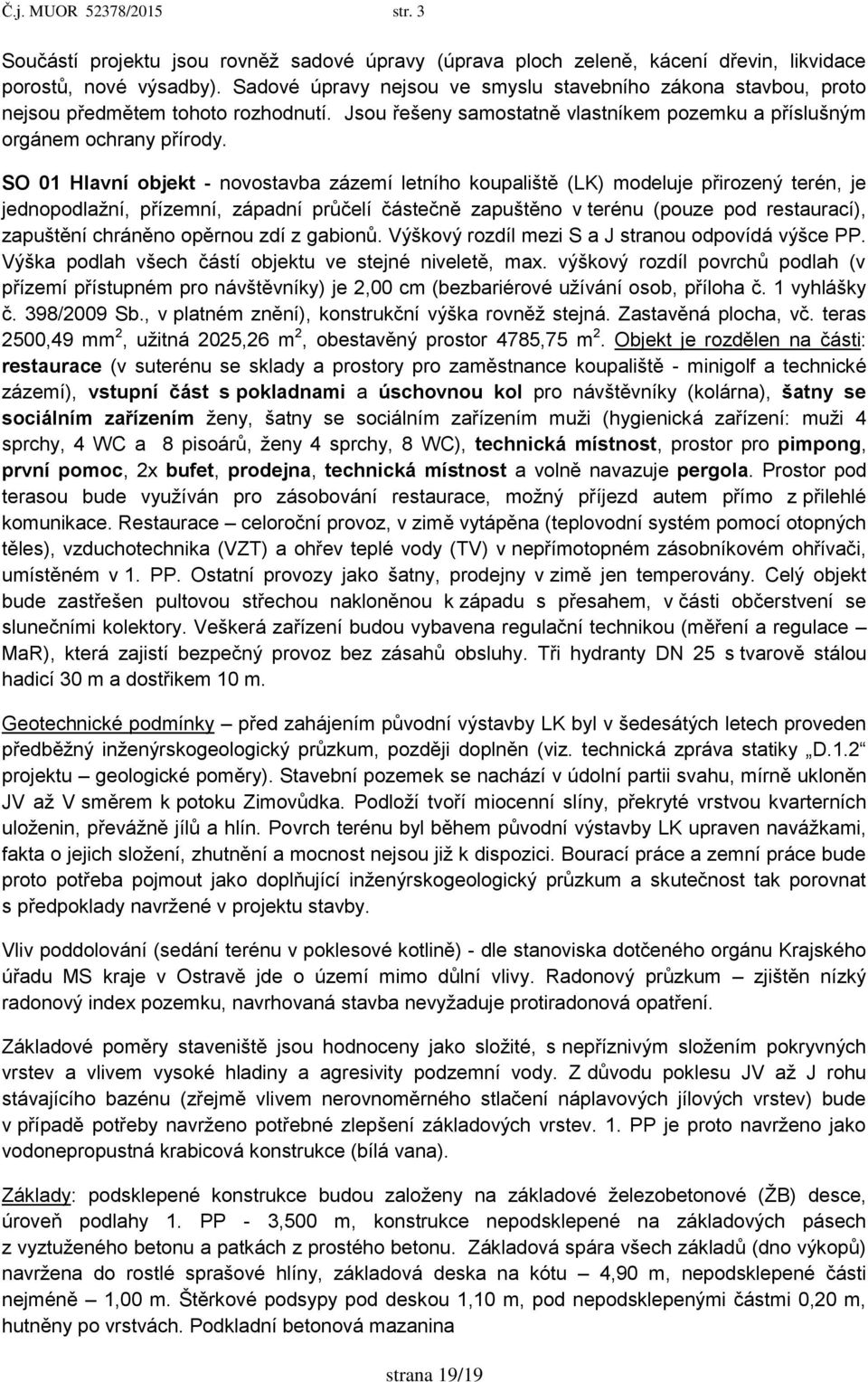 SO 01 Hlavní objekt - novostavba zázemí letního koupaliště (LK) modeluje přirozený terén, je jednopodlaţní, přízemní, západní průčelí částečně zapuštěno v terénu (pouze pod restaurací), zapuštění