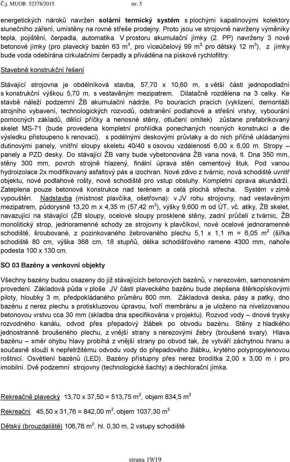 PP) navrţeny 3 nové betonové jímky (pro plavecký bazén 63 m 3, pro víceúčelový 99 m 3, pro dětský 12 m 3 ), z jímky bude voda odebírána cirkulačními čerpadly a přiváděna na pískové rychlofiltry.