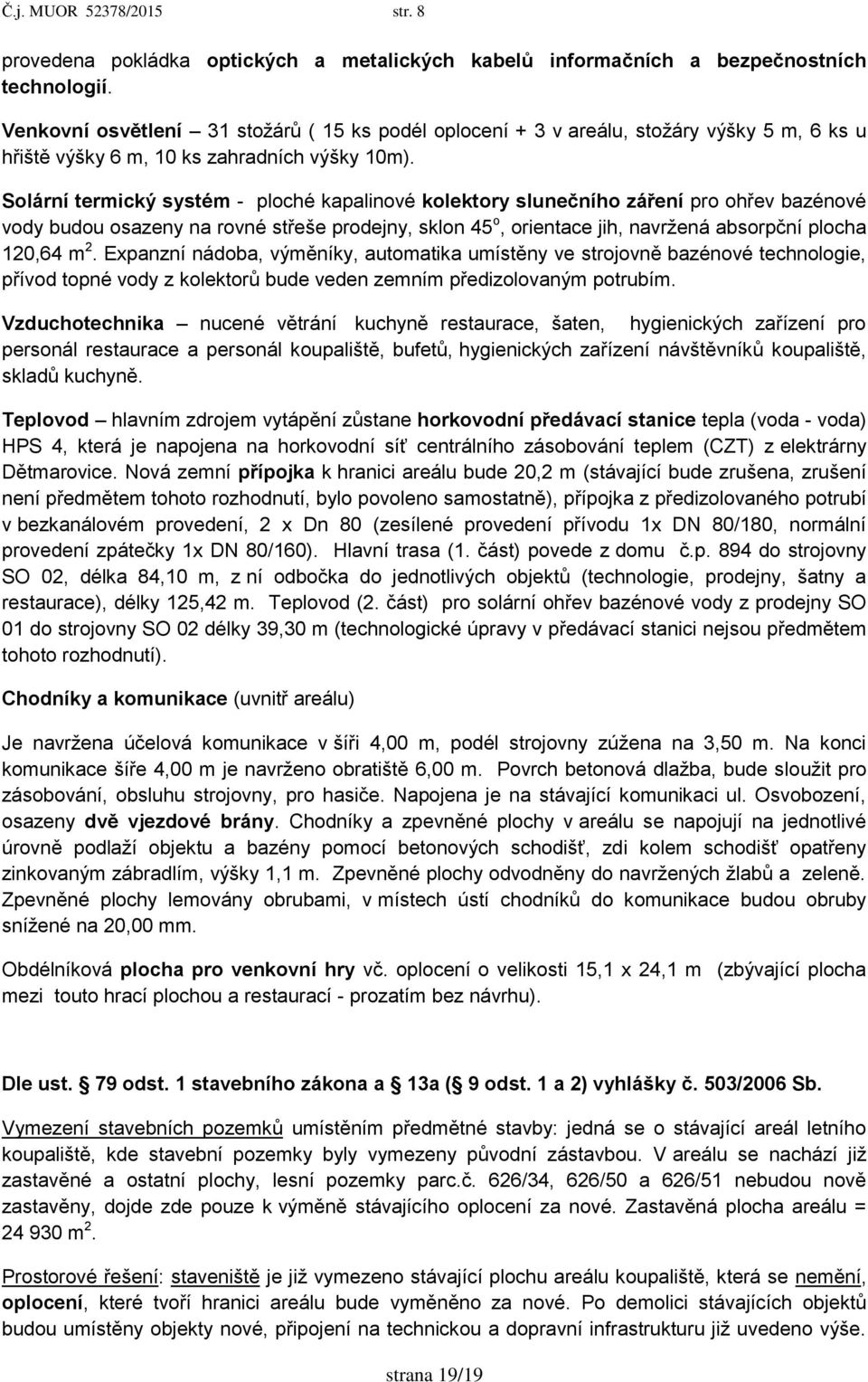 Solární termický systém - ploché kapalinové kolektory slunečního záření pro ohřev bazénové vody budou osazeny na rovné střeše prodejny, sklon 45 o, orientace jih, navrţená absorpční plocha 120,64 m 2.