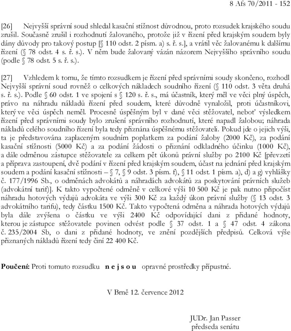 4 s. ř. s.). V něm bude žalovaný vázán názorem Nejvyššího správního soudu (podle 78 odst. 5 s. ř. s.). [27] Vzhledem k tomu, že tímto rozsudkem je řízení před správními soudy skončeno, rozhodl Nejvyšší správní soud rovněž o celkových nákladech soudního řízení ( 110 odst.