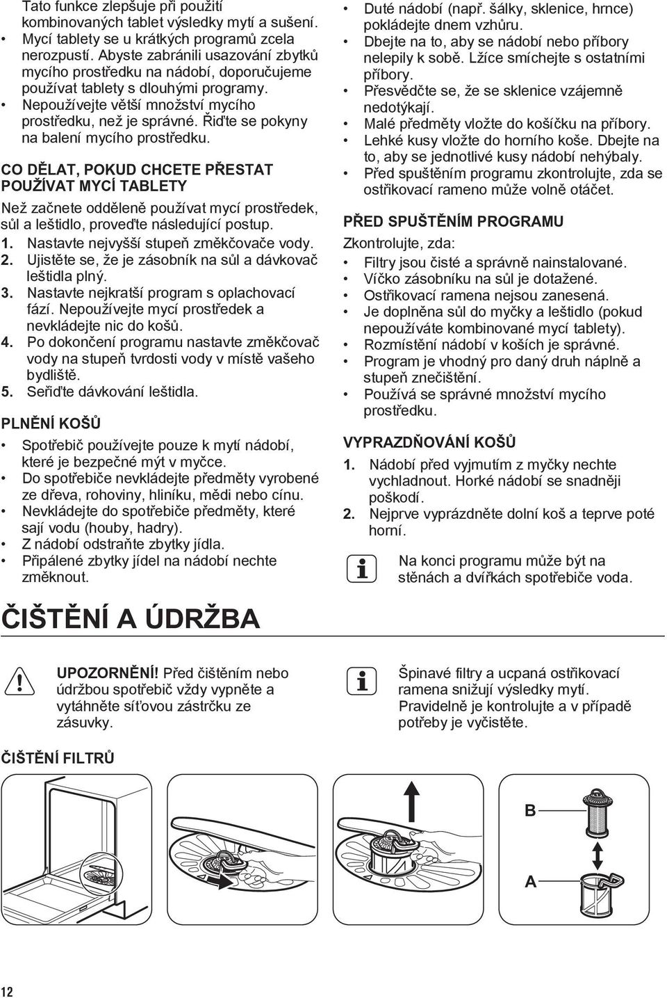 Řiďte se pokyny na balení mycího prostředku. CO DĚLAT, POKUD CHCETE PŘESTAT POUŽÍVAT MYCÍ TABLETY Než začnete odděleně používat mycí prostředek, sůl a leštidlo, proveďte následující postup. 1.