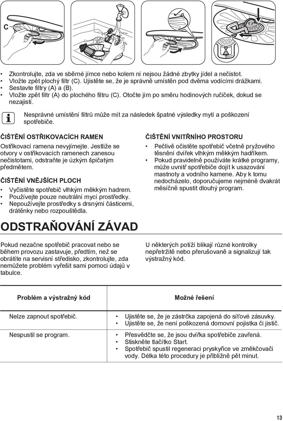 Nesprávné umístění filtrů může mít za následek špatné výsledky mytí a poškození spotřebiče. ČIŠTĚNÍ OSTŘIKOVACÍCH RAMEN Ostřikovací ramena nevyjímejte.