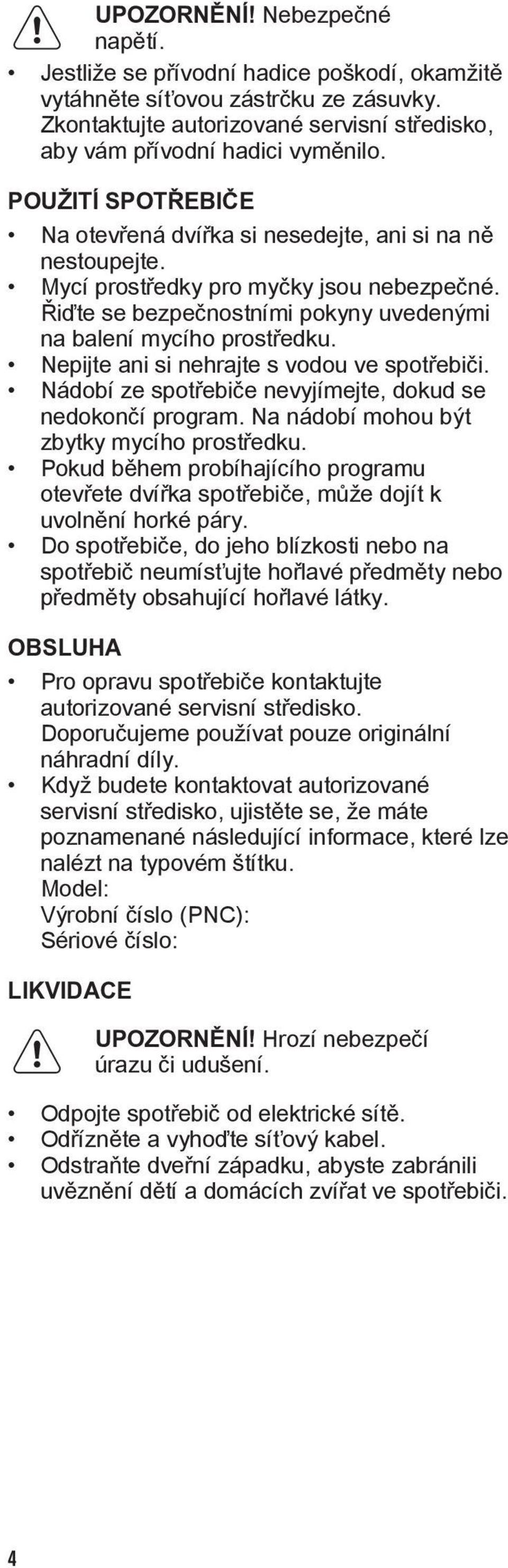 Nepijte ani si nehrajte s vodou ve spotřebiči. Nádobí ze spotřebiče nevyjímejte, dokud se nedokončí program. Na nádobí mohou být zbytky mycího prostředku.