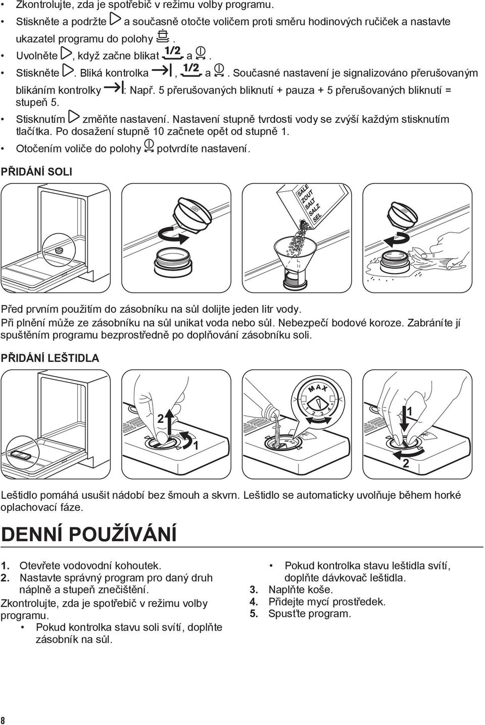 5 přerušovaných bliknutí + pauza + 5 přerušovaných bliknutí = stupeň 5. Stisknutím změňte nastavení. Nastavení stupně tvrdosti vody se zvýší každým stisknutím tlačítka.