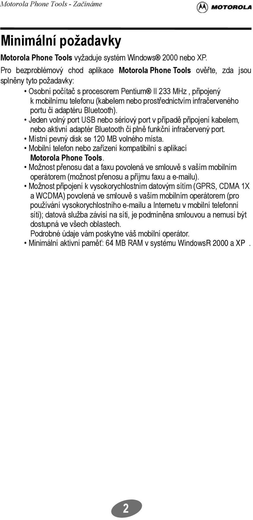 prostřednictvím infračerveného portu či adaptéru Bluetooth). Jeden volný port USB nebo sériový port v případě připojení kabelem, nebo aktivní adaptér Bluetooth či plně funkční infračervený port.