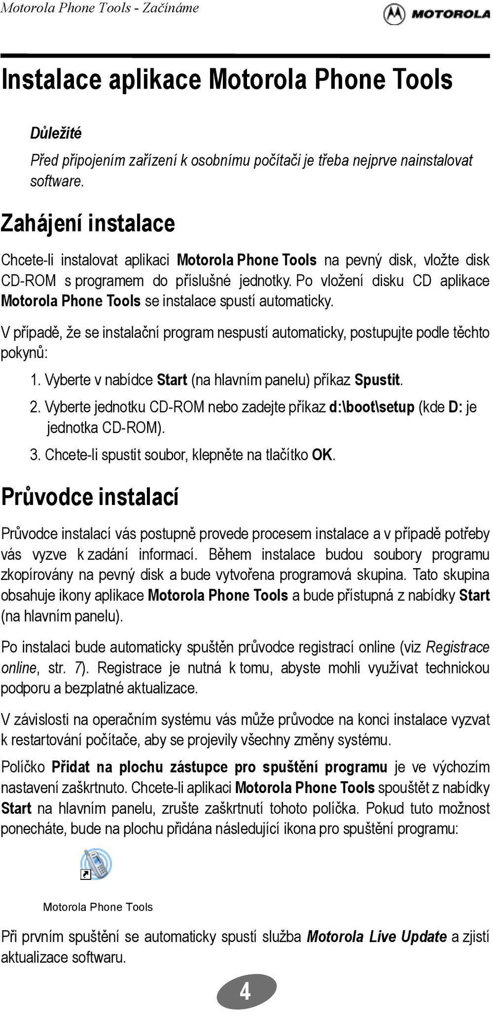 Po vložení disku CD aplikace Motorola Phone Tools se instalace spustí automaticky. V případě, že se instalační program nespustí automaticky, postupujte podle těchto pokynů: 1.