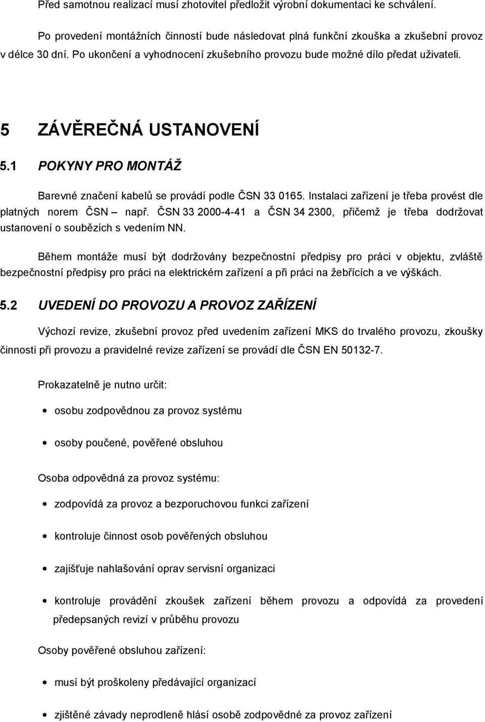 Instalaci zařízení je třeba provést dle platných norem ČSN např. ČSN 33 2000-4-41 a ČSN 34 2300, přičemž je třeba dodržovat ustanovení o soubězích s vedením NN.