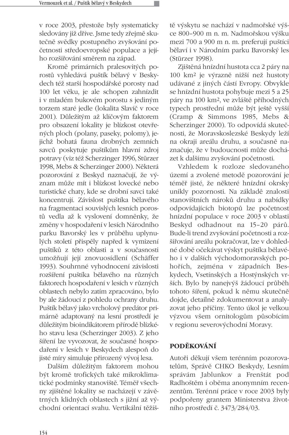 Kromě primárních pralesovitých porostů vyhledává puštík bělavý v Beskydech též starší hospodářské porosty nad 100 let věku, je ale schopen zahnízdit i v mladém bukovém porostu s jediným torzem staré