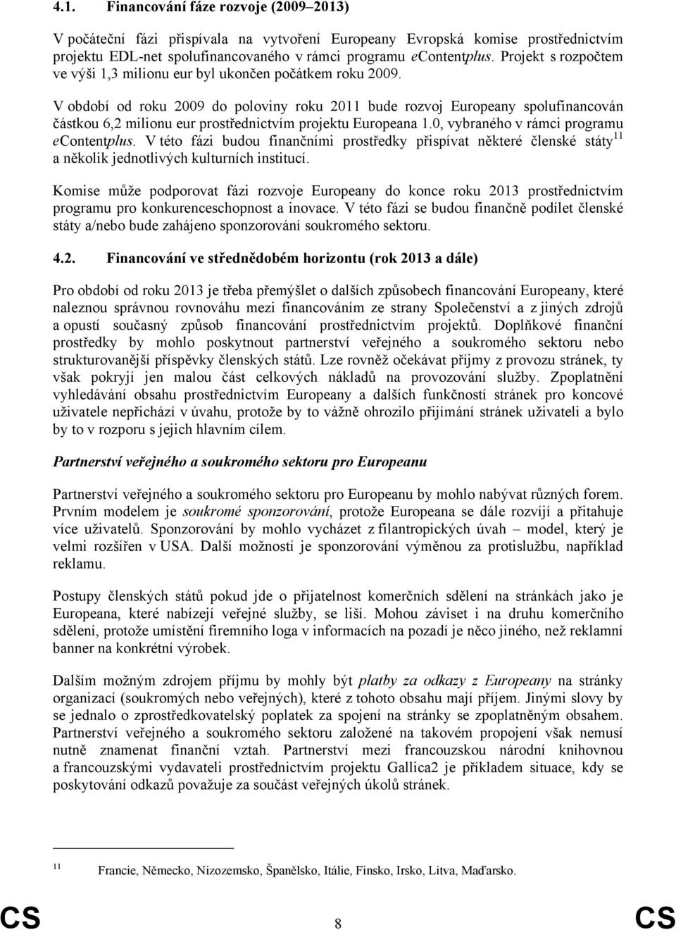 V období od roku 2009 do poloviny roku 2011 bude rozvoj Europeany spolufinancován částkou 6,2 milionu eur prostřednictvím projektu Europeana 1.0, vybraného v rámci programu econtentplus.