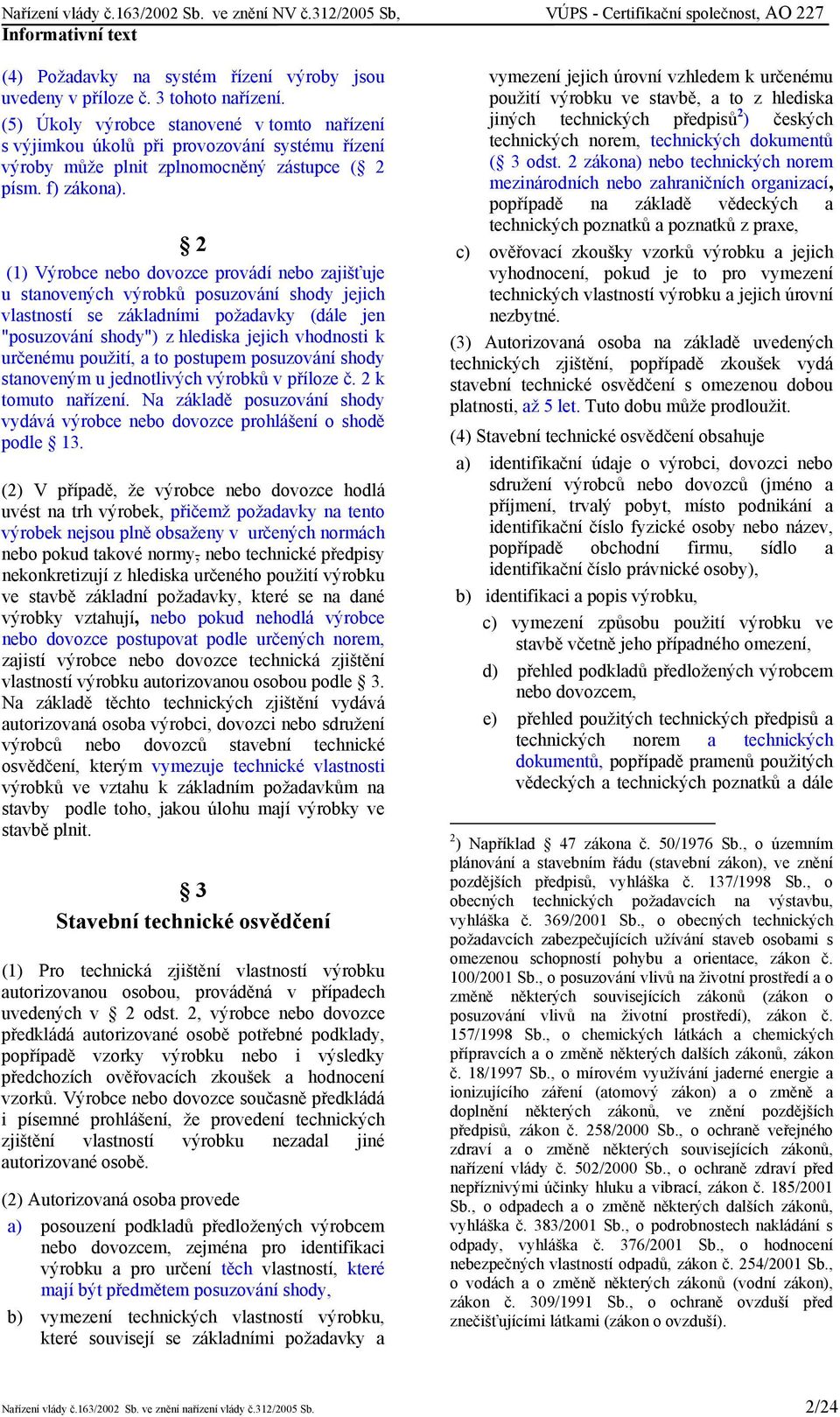 2 (1) Výrobce nebo dovozce provádí nebo zajišťuje u stanovených výrobků posuzování jejich vlastností se základními požadavky (dále jen "posuzování ") z hlediska jejich vhodnosti k určenému použití, a