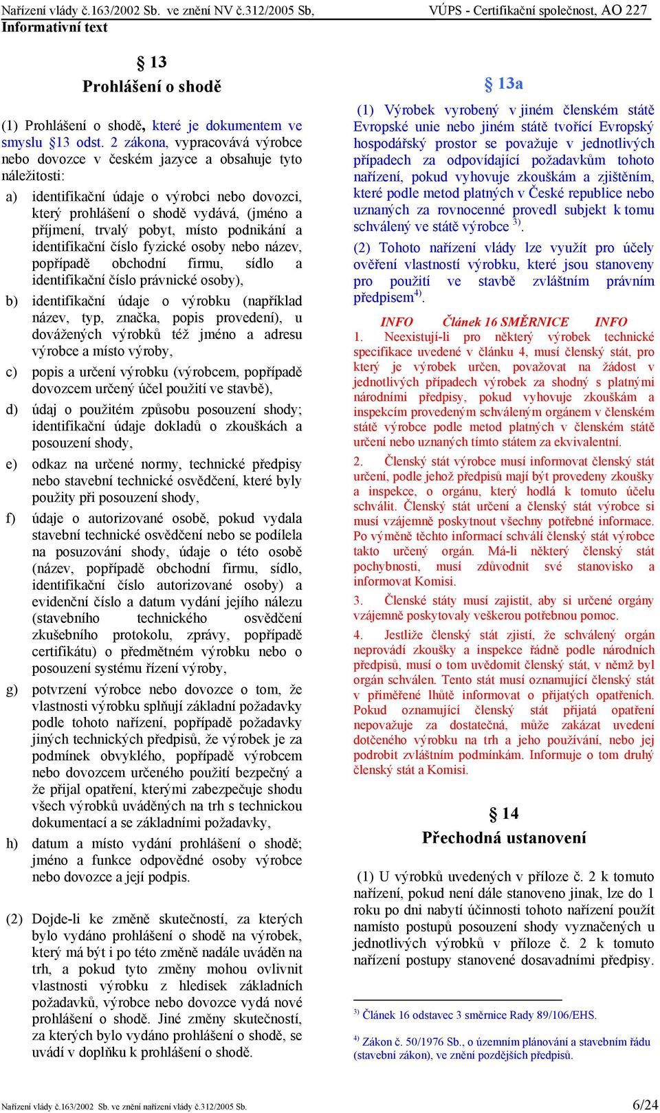 pobyt, místo podnikání a identifikační fyzické osoby nebo název, popřípadě obchodní firmu, sídlo a identifikační právnické osoby), b) identifikační údaje o výrobku (například název, typ, značka,