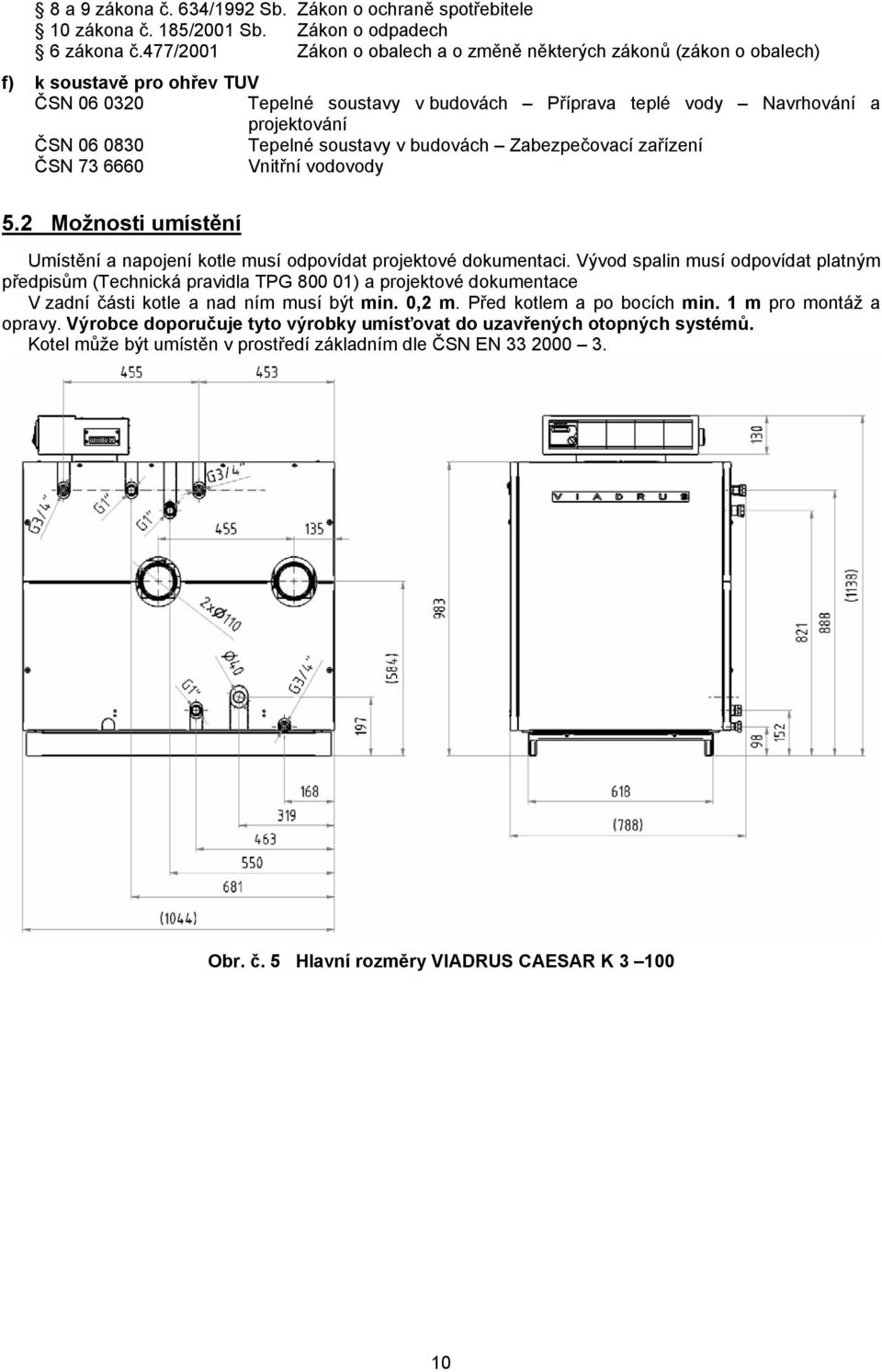 Tepelné soustavy v budovách Zabezpečovací zařízení ČSN 73 6660 Vnitřní vodovody 5.2 Možnosti umístění Umístění a napojení kotle musí odpovídat projektové dokumentaci.