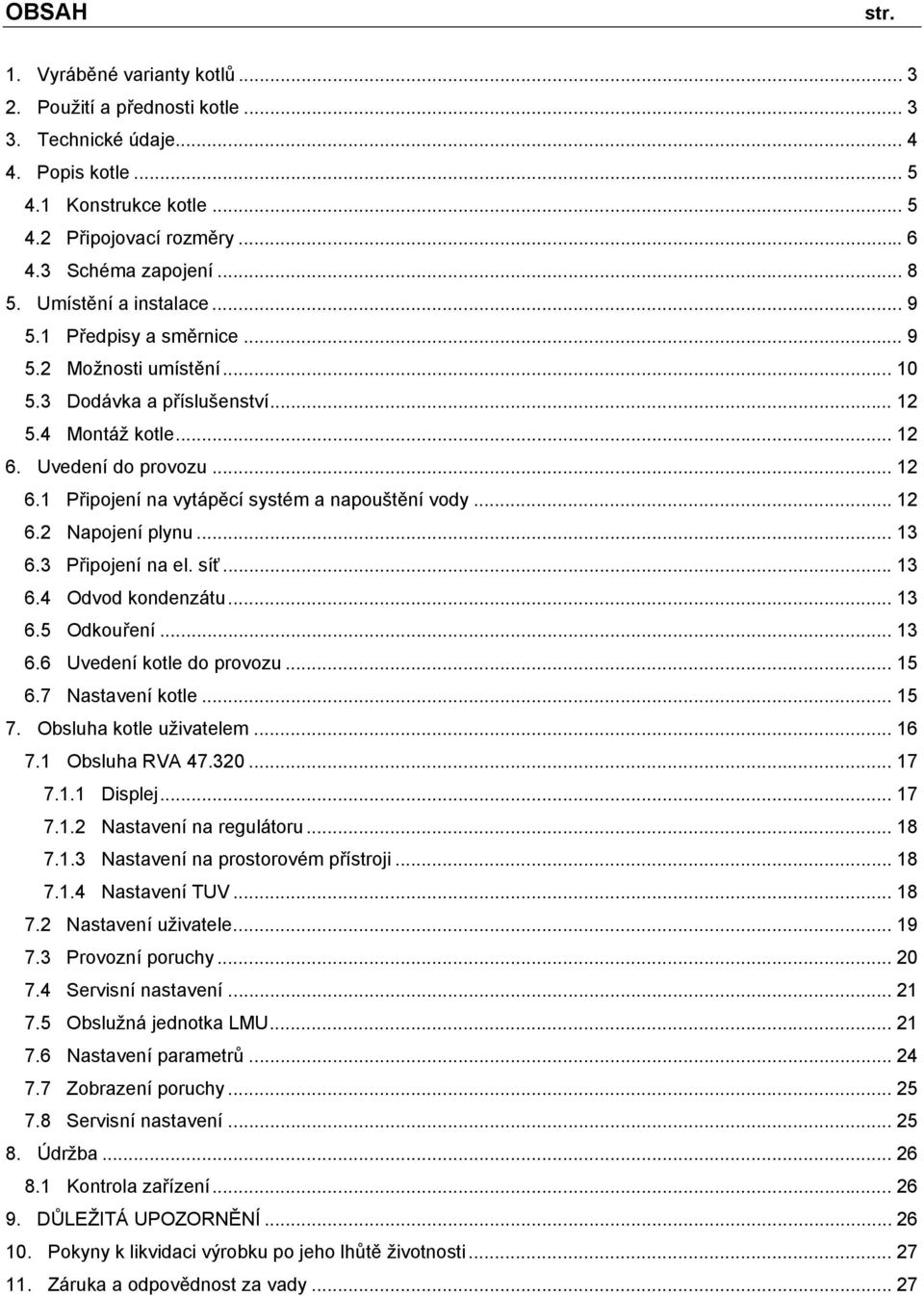 .. 12 6.2 Napojení plynu... 13 6.3 Připojení na el. síť... 13 6.4 Odvod kondenzátu... 13 6.5 Odkouření... 13 6.6 Uvedení kotle do provozu... 15 6.7 Nastavení kotle... 15 7. Obsluha kotle uživatelem.