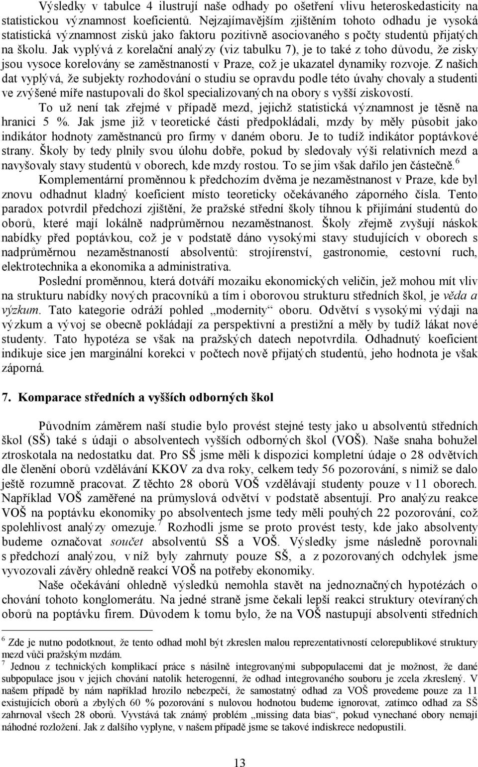 Jak vyplývá z korelační analýzy (viz tabulku 7), je to také z toho důvodu, že zisky jsou vysoce korelovány se zaměstnaností v Praze, což je ukazatel dynamiky rozvoje.