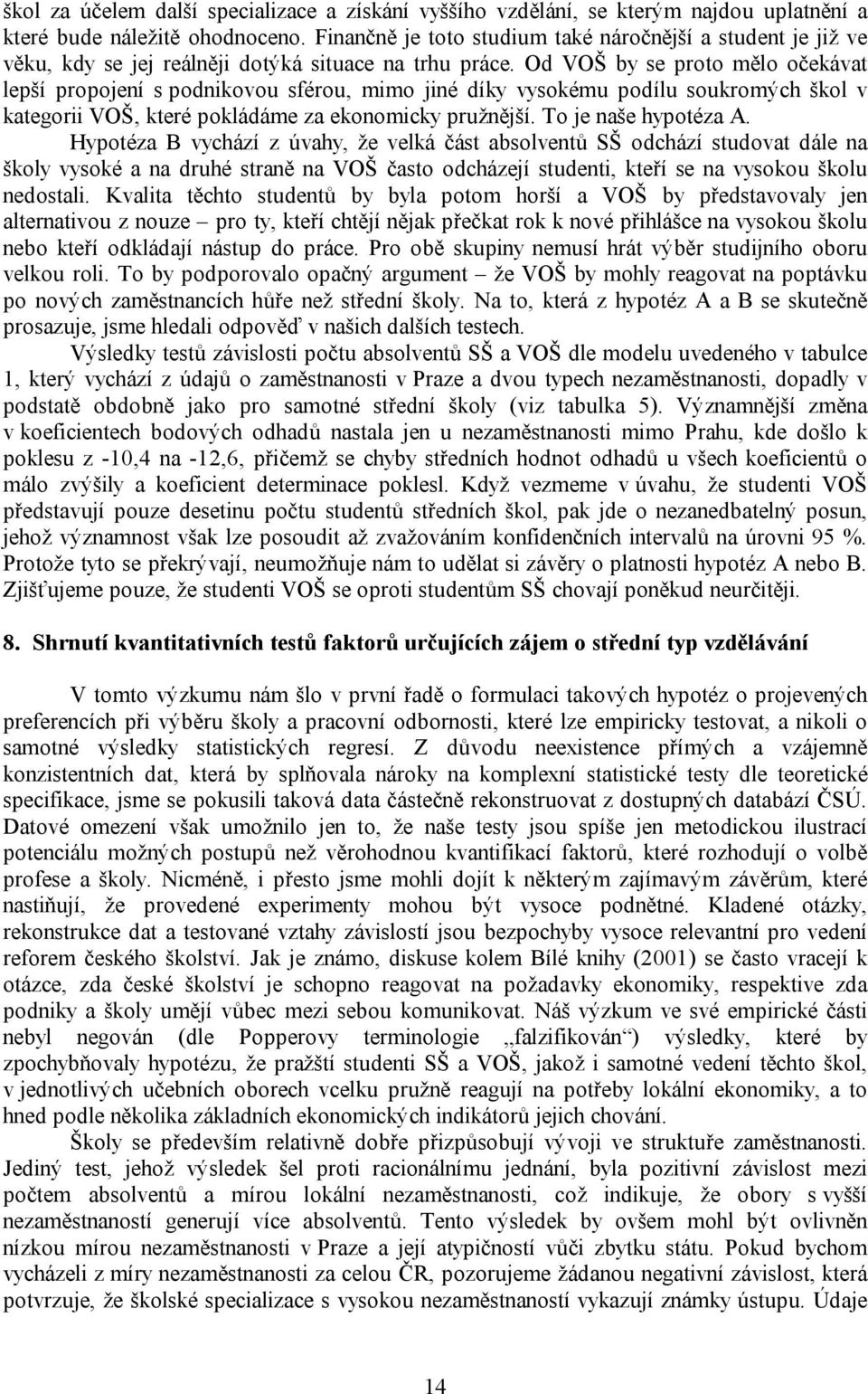 Od VOŠ by se proto mělo očekávat lepší propojení s podnikovou sférou, mimo jiné díky vysokému podílu soukromých škol v kategorii VOŠ, které pokládáme za ekonomicky pružnější. To je naše hypotéza A.