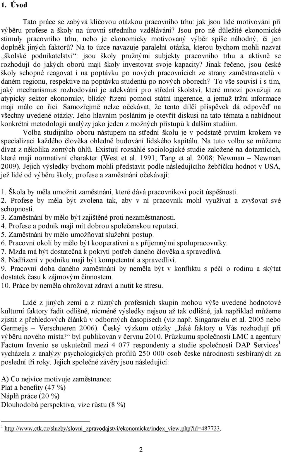 Na to úzce navazuje paralelní otázka, kterou bychom mohli nazvat školské podnikatelství : jsou školy pružnými subjekty pracovního trhu a aktivně se rozhodují do jakých oborů mají školy investovat