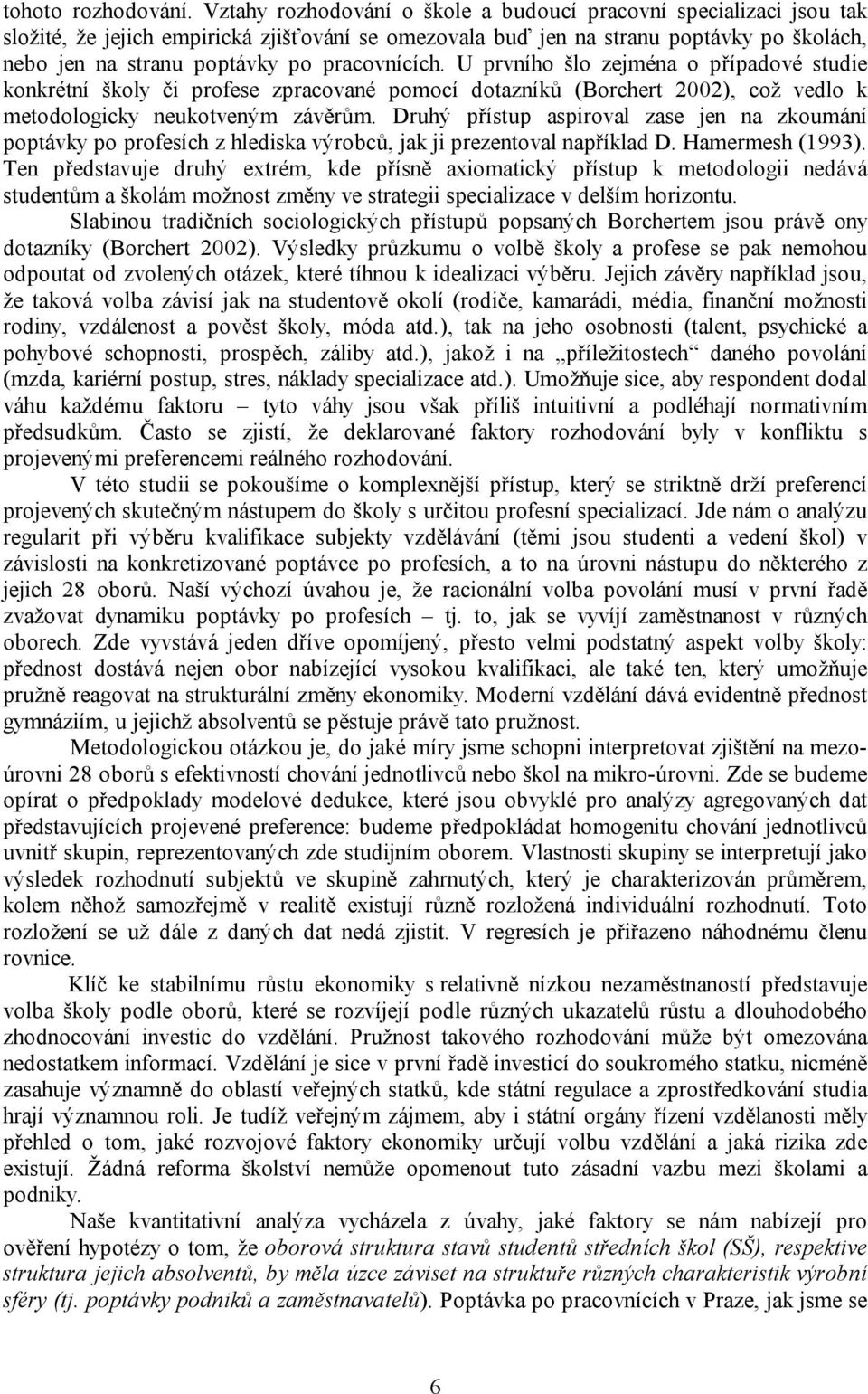 pracovnících. U prvního šlo zejména o případové studie konkrétní školy či profese zpracované pomocí dotazníků (Borchert 2002), což vedlo k metodologicky neukotveným závěrům.