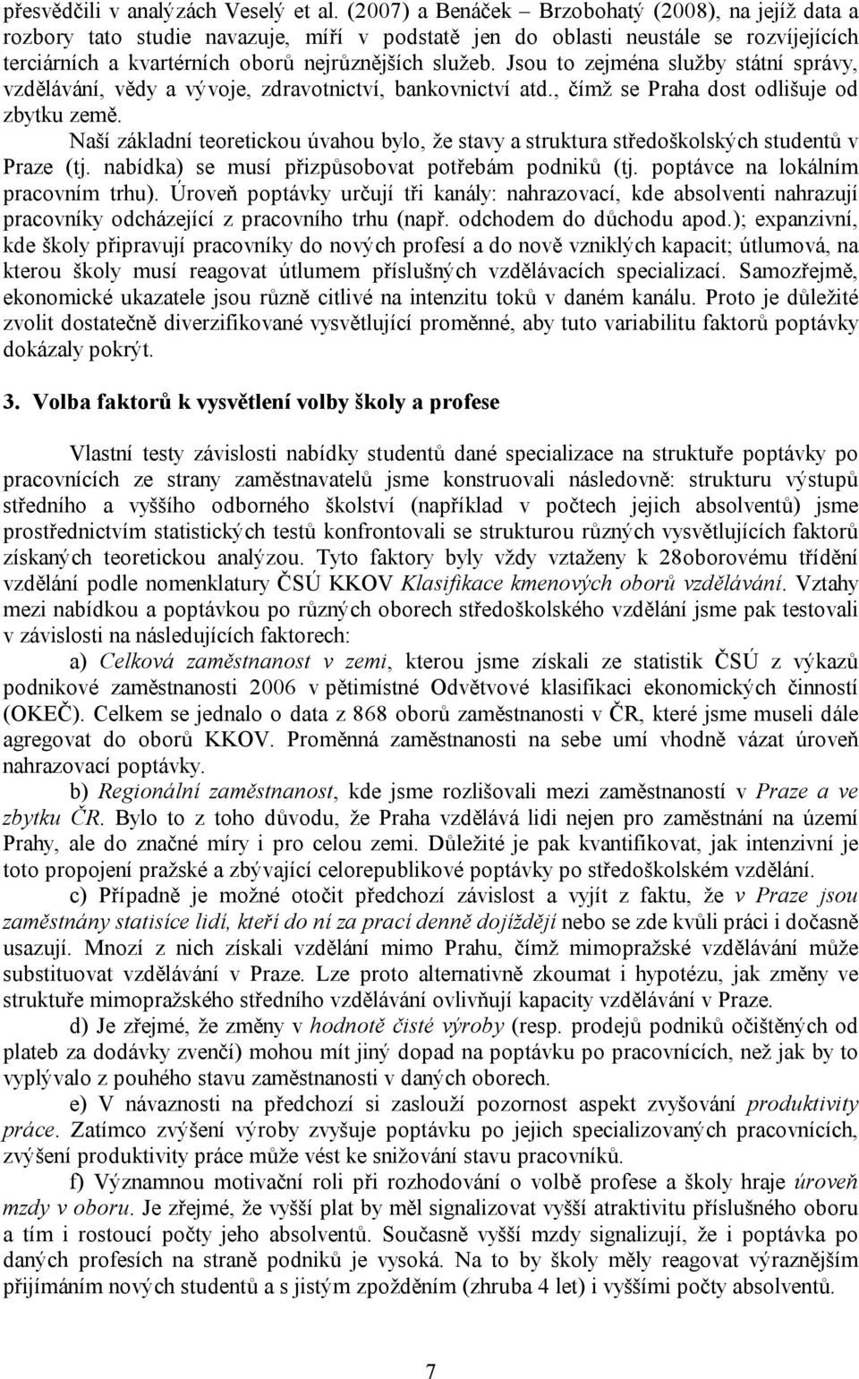 Jsou to zejména služby státní správy, vzdělávání, vědy a vývoje, zdravotnictví, bankovnictví atd., čímž se Praha dost odlišuje od zbytku země.