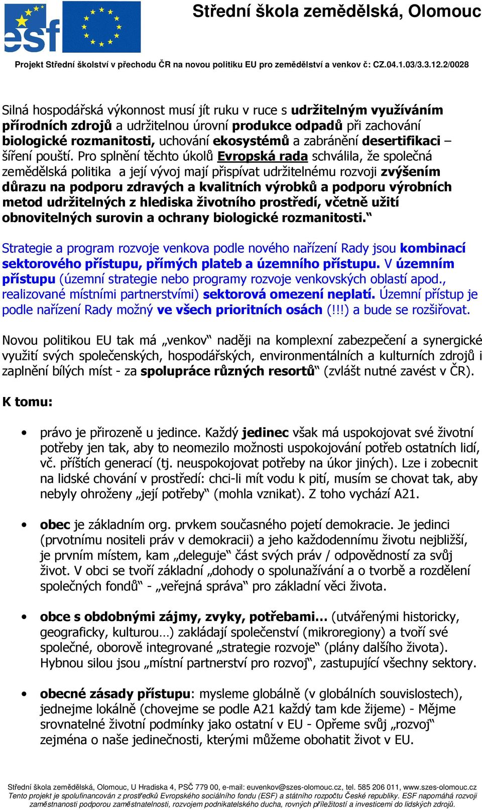 Pro splnění těchto úkolů Evropská rada schválila, že společná zemědělská politika a její vývoj mají přispívat udržitelnému rozvoji zvýšením důrazu na podporu zdravých a kvalitních výrobků a podporu