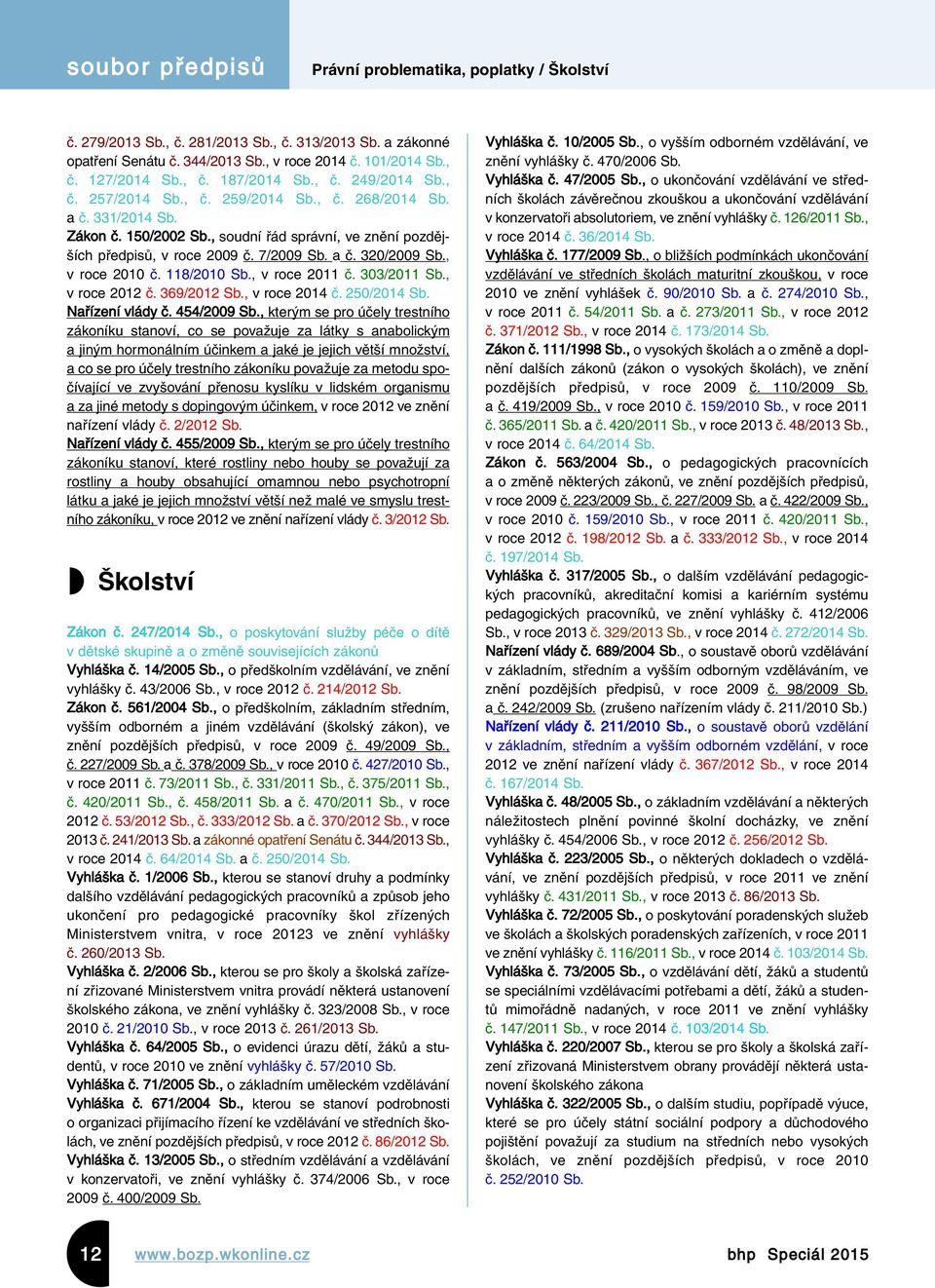 , v roce 2010 č. 118/2010 Sb., v roce 2011 č. 303/2011 Sb., v roce 2012 č. 369/2012 Sb., v roce 2014 č. 250/2014 Sb. Nařízení vlády č. 454/2009 Sb.