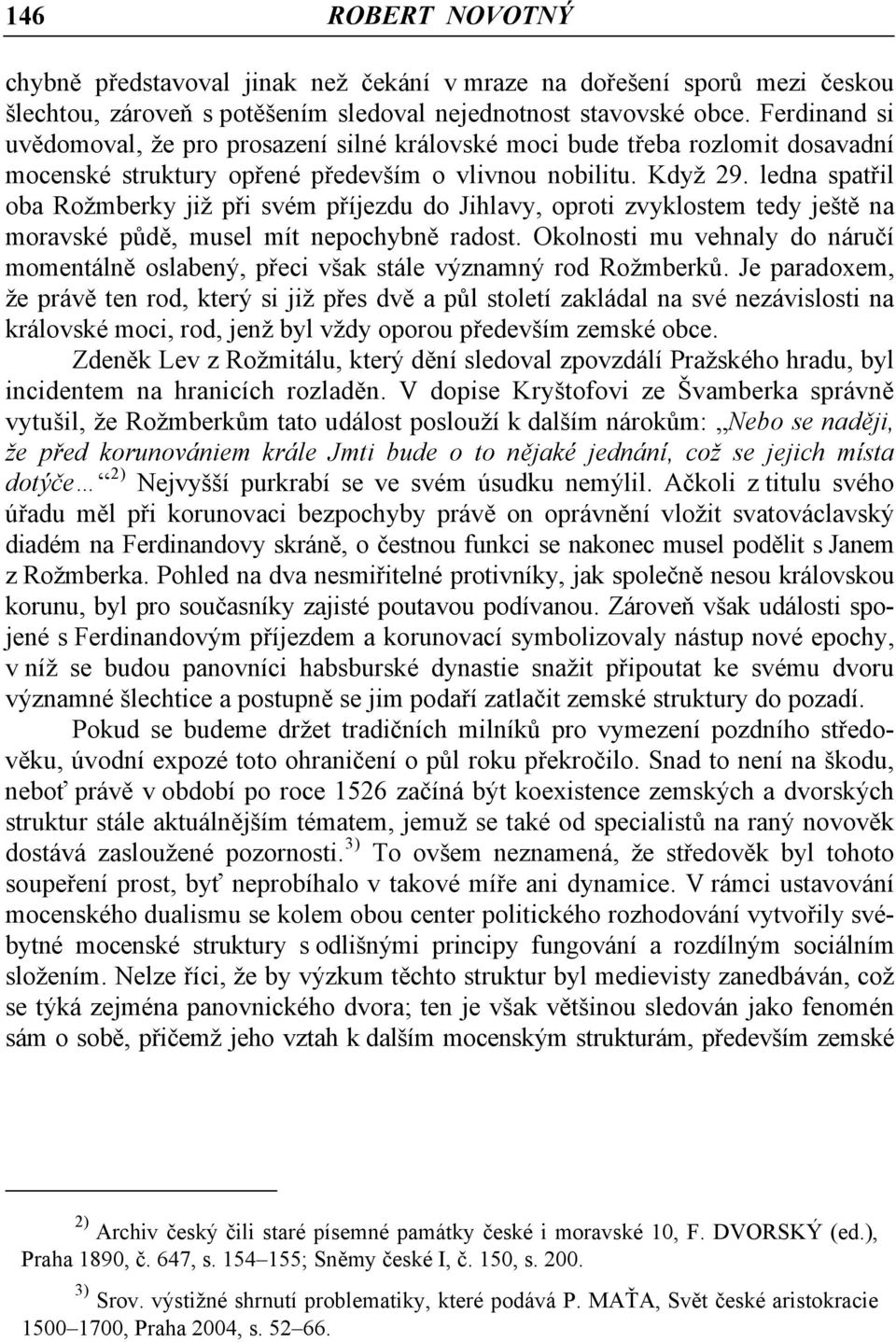 ledna spatřil oba Rožmberky již při svém příjezdu do Jihlavy, oproti zvyklostem tedy ještě na moravské půdě, musel mít nepochybně radost.