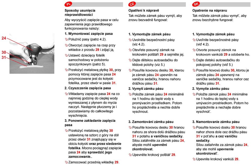 Przełożyć metalową płytkę 30, przy pomocy której zapięcie pasa 24 przymocowane jest do kołyski fotelika, przez otwór w pasie 31. 2. Czyszczenie zapięcia pasa Wkładamy zapięcie pasa 24 na co najmniej godzinę do ciepłej wody wymieszanej z płynem do mycia naczyń.