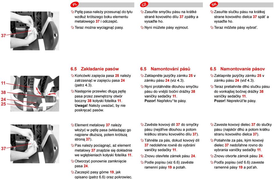 5 Zakładanie pasów Końcówki zapięcia pasa 25 należy zatrzasnąć w zapięciu pasa 24 (patrz 4.3). Następnie przewlec długą pętlę pasa przez zewnętrzny otwór boczny 38 kołyski fotelika 11. Uwaga!