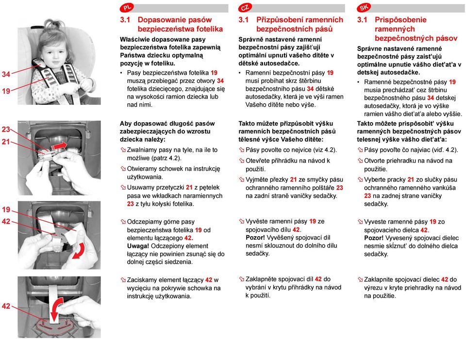 Aby dopasować długość pasów zabezpieczających do wzrostu dziecka należy: Zwalniamy pasy na tyle, na ile to możliwe (patrz 4.2). Otwieramy schowek na instrukcję użytkowania.