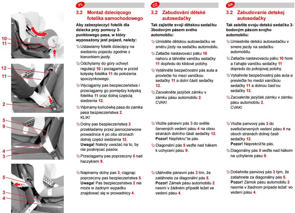 Wyciągamy pas bezpieczeństwa i przeciągamy go pomiędzy kołyską fotelika 11 oraz dolną częścią siedzenia 12. Wpinamy końcówkę pasa do zamka pasa bezpieczeństwa 2. KLIK!