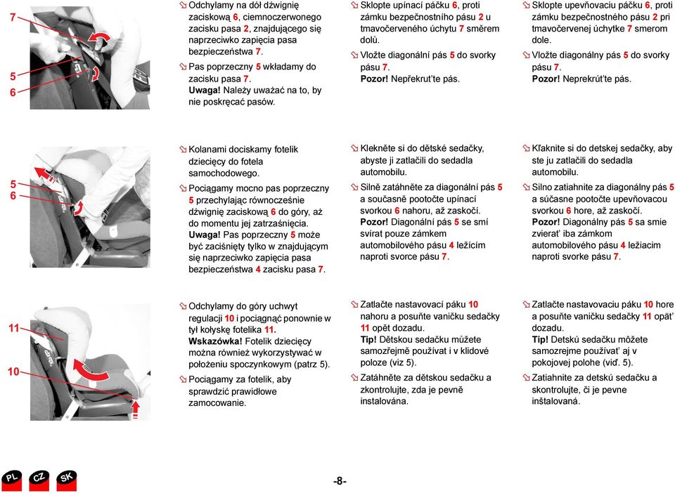 Nepřekrut te pás. Sklopte upevňovaciu páčku 6, proti zámku bezpečnostného pásu 2 pri tmavočervenej úchytke 7 smerom dole. Vložte diagonálny pás 5 do svorky pásu 7. Pozor! Neprekrút te pás.