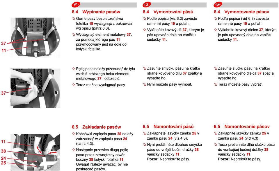 Vytáhněte kovový díl 37, kterým je pás upevněn dole na vaničku sedačky 11. 6.4 Vymontovanie pásov Podľa popisu (viď 6.3) zaveste ramenné pásy 19 a pot ah.