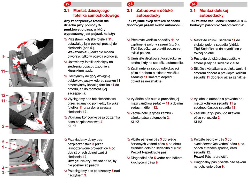 Odchylamy do góry dźwignię odblokowującą w kolorze szarym 1 i przechylamy kołyskę fotelika 11 do przodu, aż do momentu jej zaczepienia.