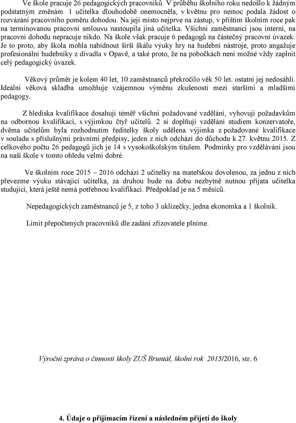 Na její místo nejprve na zástup, v příštím školním roce pak na termínovanou pracovní smlouvu nastoupila jiná učitelka. Všichni zaměstnanci jsou interní, na pracovní dohodu nepracuje nikdo.