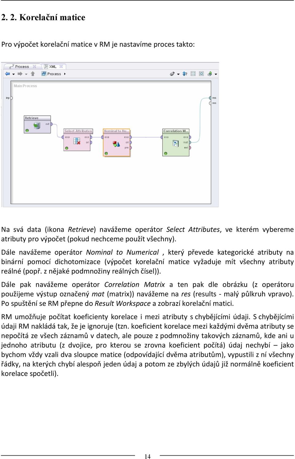 Dále navážeme operátor Nominal to Numerical, který převede kategorické atributy na binární pomocí dichotomizace (výpočet korelační matice vyžaduje mít všechny atributy reálné (popř.