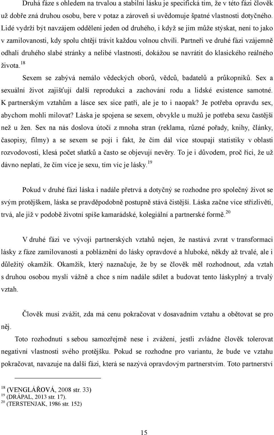 Lidé vydrţí být navzájem odděleni jeden od druhého, i kdyţ se jim můţe stýskat, není to jako v zamilovanosti, kdy spolu chtějí trávit kaţdou volnou chvíli.