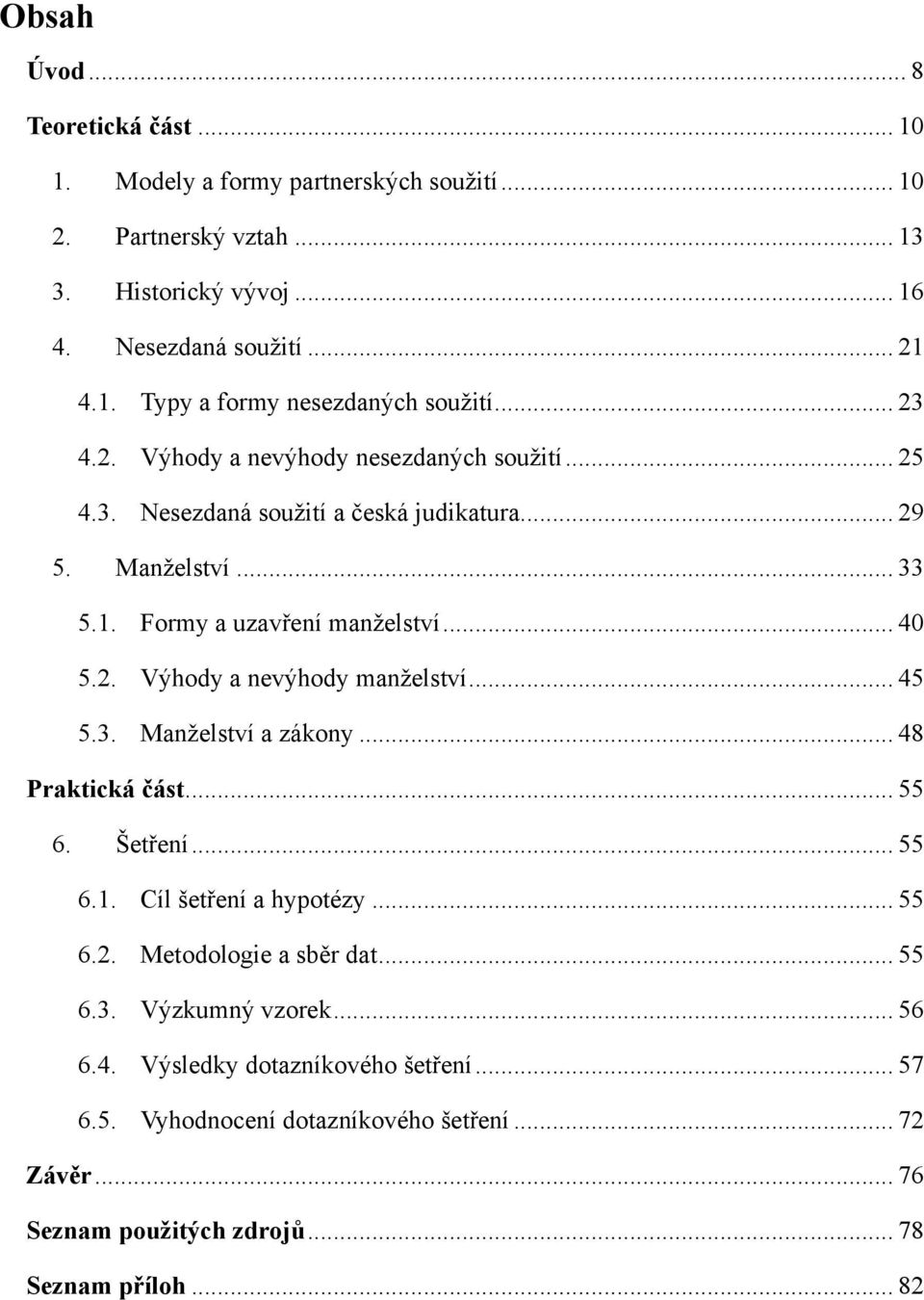 .. 45 5.3. Manţelství a zákony... 48 Praktická část... 55 6. Šetření... 55 6.1. Cíl šetření a hypotézy... 55 6.2. Metodologie a sběr dat... 55 6.3. Výzkumný vzorek... 56 6.4. Výsledky dotazníkového šetření.