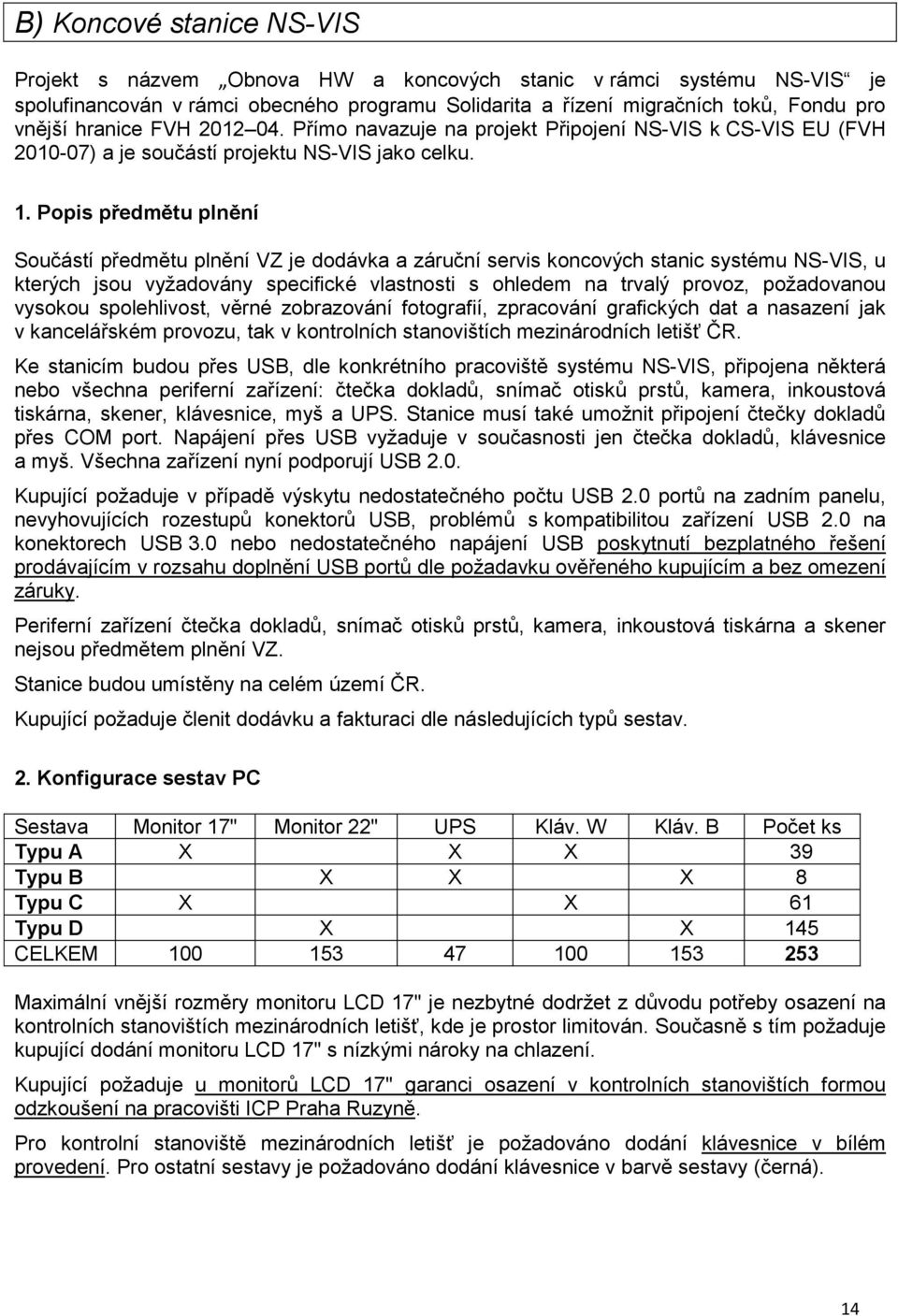 Popis předmětu plnění Součástí předmětu plnění VZ je dodávka a záruční servis koncových stanic systému NS-VIS, u kterých jsou vyžadovány specifické vlastnosti s ohledem na trvalý provoz, požadovanou