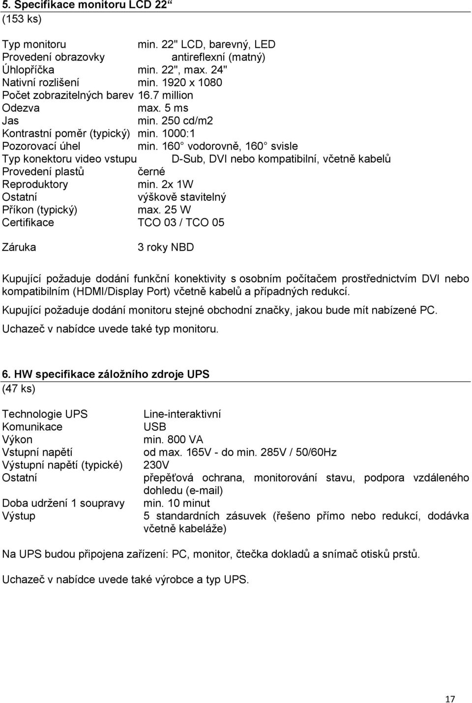 160 vodorovně, 160 svisle Typ konektoru video vstupu D-Sub, DVI nebo kompatibilní, včetně kabelů Provedení plastů černé Reproduktory min. 2x 1W Ostatní výškově stavitelný Příkon (typický) max.