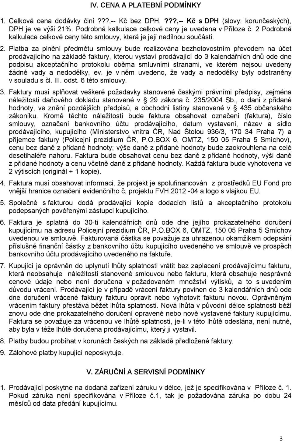 Platba za plnění předmětu smlouvy bude realizována bezhotovostním převodem na účet prodávajícího na základě faktury, kterou vystaví prodávající do 3 kalendářních dnů ode dne podpisu akceptačního