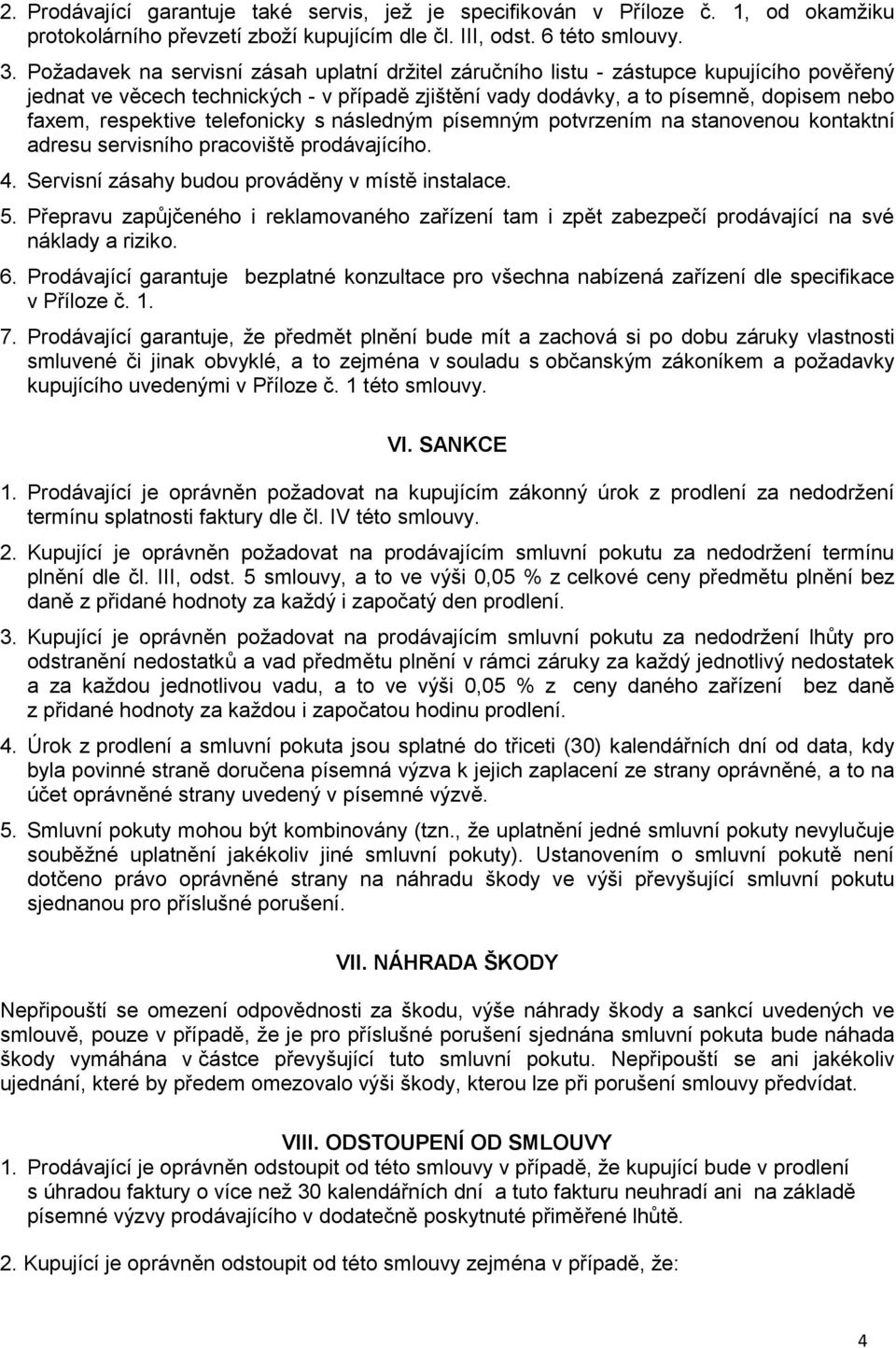 telefonicky s následným písemným potvrzením na stanovenou kontaktní adresu servisního pracoviště prodávajícího. 4. Servisní zásahy budou prováděny v místě instalace. 5.