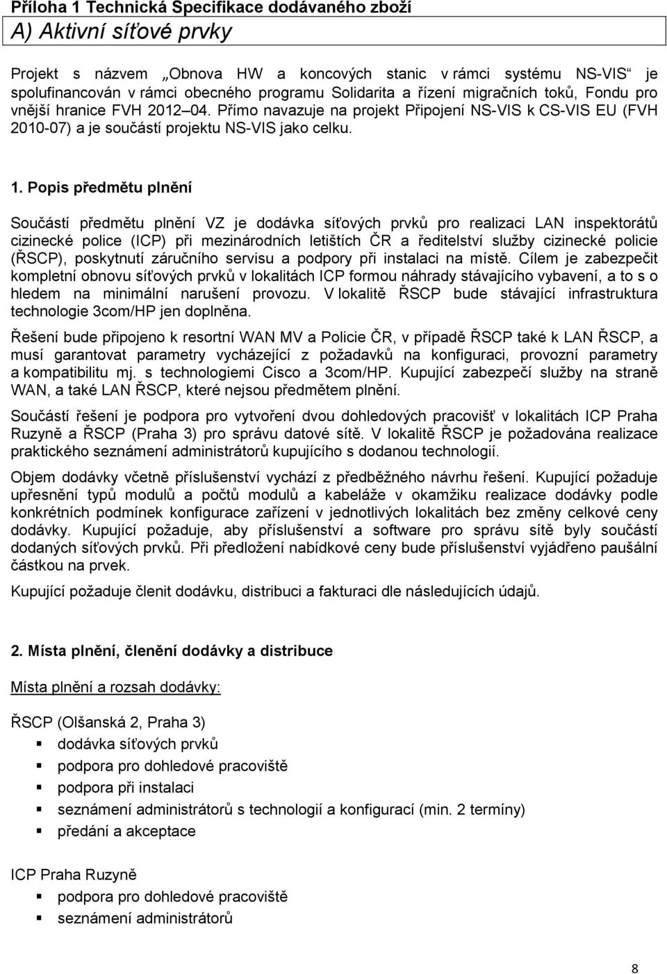 Popis předmětu plnění Součástí předmětu plnění VZ je dodávka síťových prvků pro realizaci LAN inspektorátů cizinecké police (ICP) při mezinárodních letištích ČR a ředitelství služby cizinecké policie