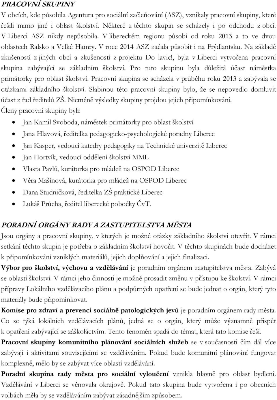 V roce 2014 ASZ začala působit i na Frýdlantsku. Na základě zkušeností z jiných obcí a zkušeností z projektu Do lavic!, byla v Liberci vytvořena pracovní skupina zabývající se základním školství.