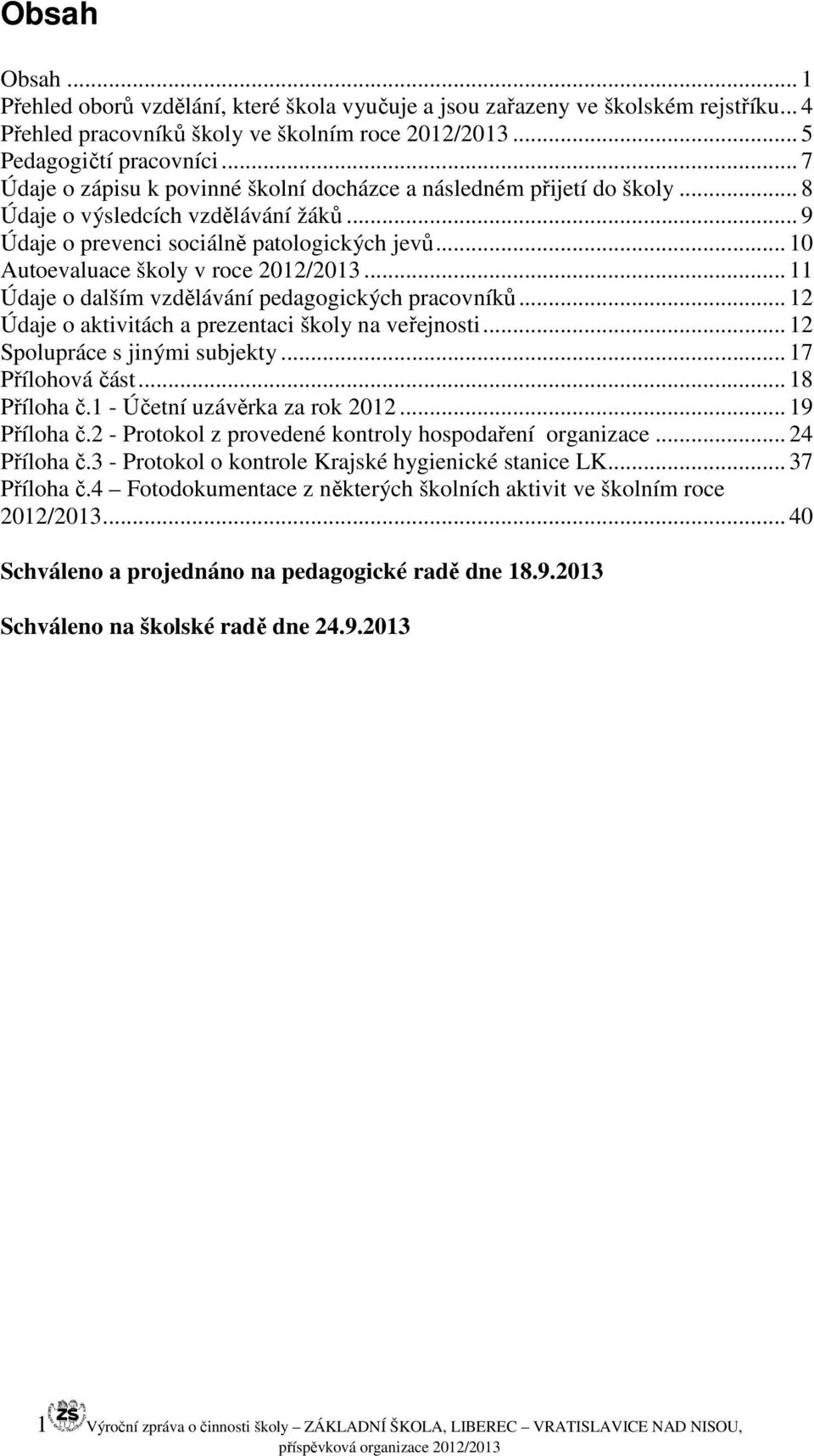 .. 10 Autoevaluace školy v roce 2012/2013... 11 Údaje o dalším vzdělávání pedagogických pracovníků... 12 Údaje o aktivitách a prezentaci školy na veřejnosti... 12 Spolupráce s jinými subjekty.