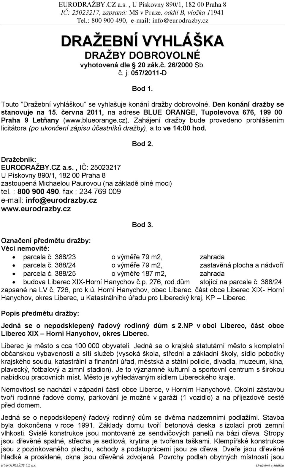 Zahájení draţby bude provedeno prohlášením licitátora (po ukončení zápisu účastníků dražby), a to ve 14:00 hod. Bod 2. Draţebník: EURODRAŢBY.CZ a.s., IČ: 25023217 U Pískovny 890/1, 182 00 Praha 8 zastoupená Michaelou Paurovou (na základě plné moci) tel.