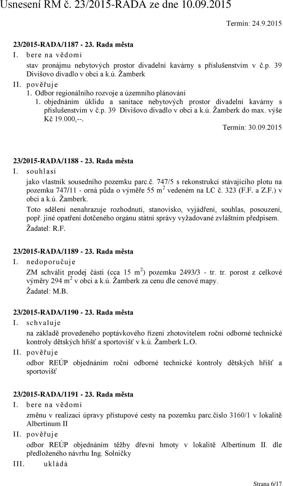 výše Kč 19.000,--. Termín: 30.09.2015 23/2015-RADA/1188-23. Rada města jako vlastník sousedního pozemku parc.č. 747/5 s rekonstrukcí stávajícího plotu na pozemku 747/11 - orná půda o výměře 55 m 2 vedeném na LC č.